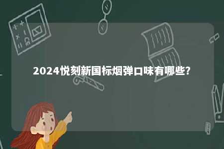 2024悦刻新国标烟弹口味有哪些�？ 